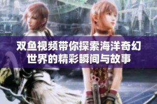雙魚視頻帶你探索海洋奇幻世界的精彩瞬間與故事