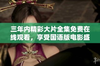 三年內精彩大片全集免費在線觀看，享受國語版電影盛宴