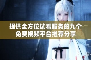 提供全方位試看服務的九個免費視頻平臺推薦分享