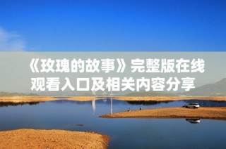 《玫瑰的故事》完整版在線觀看入口及相關(guān)內(nèi)容分享