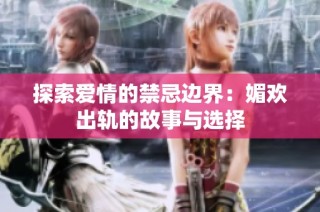 探索愛情的禁忌邊界：媚歡出軌的故事與選擇