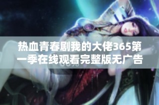 熱血青春劇我的大佬365第一季在線觀看完整版無廣告分享