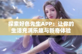探索好色先生APP：讓你的生活充滿樂趣與新奇體驗