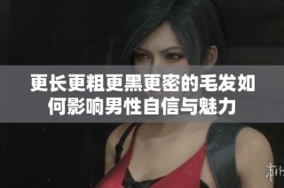更長(zhǎng)更粗更黑更密的毛發(fā)如何影響男性自信與魅力