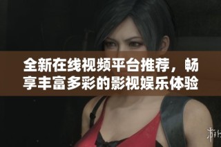 全新在線視頻平臺推薦，暢享豐富多彩的影視娛樂體驗