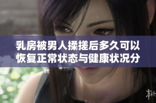 乳房被男人揉搓后多久可以恢復正常狀態與健康狀況分析