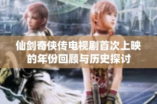 仙劍奇俠傳電視劇首次上映的年份回顧與歷史探討
