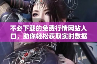 不必下載的免費行情網站入口，助你輕松獲取實時數據