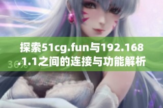 探索51cg.fun與192.168.1.1之間的連接與功能解析