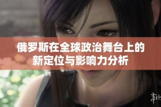 俄羅斯在全球政治舞臺上的新定位與影響力分析