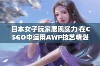 日本女子玩家展現實力 在CSGO中運用AWP技藝精湛引關注
