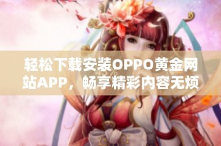 輕松下載安裝OPPO黃金網站APP，暢享精彩內容無煩惱