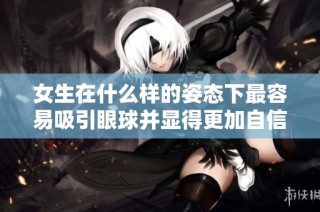 女生在什么樣的姿態下最容易吸引眼球并顯得更加自信呢
