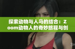 探索動物與人馬的結合：Zoom動物人的奇妙旅程與創意表現