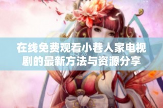 在線免費觀看小巷人家電視劇的最新方法與資源分享