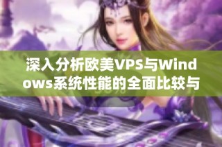 深入分析歐美VPS與Windows系統(tǒng)性能的全面比較與評估