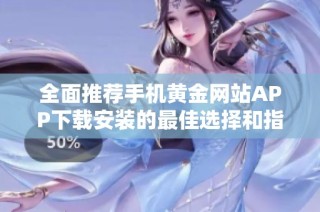 全面推薦手機黃金網站APP下載安裝的最佳選擇和指導