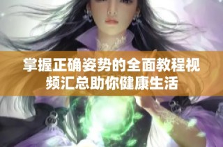 掌握正確姿勢的全面教程視頻匯總助你健康生活