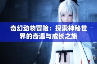 奇幻動物冒險：探索神秘世界的奇遇與成長之旅