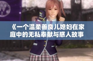 《一個(gè)溫柔善良兒媳婦在家庭中的無私奉獻(xiàn)與感人故事》