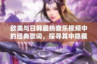 歐美與日韓最熱音樂視頻中的經典歌詞，探尋其中隱藏的情感與故事