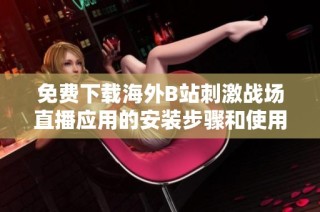 免費下載海外B站刺激戰場直播應用的安裝步驟和使用指南