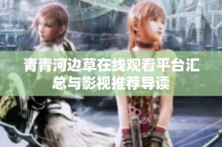 青青河邊草在線觀看平臺匯總與影視推薦導讀