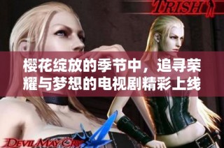 櫻花綻放的季節中，追尋榮耀與夢想的電視劇精彩上線