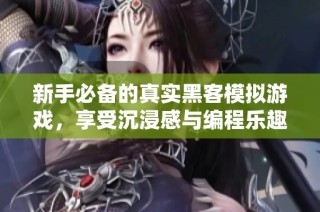 新手必備的真實黑客模擬游戲，享受沉浸感與編程樂趣的完美結合