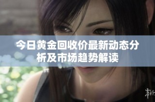今日黃金回收價(jià)最新動(dòng)態(tài)分析及市場(chǎng)趨勢(shì)解讀