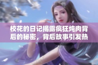 校花的日記揭露瘋狂燉肉背后的秘密，背后故事引發熱議
