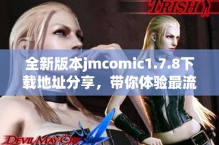 全新版本jmcomic1.7.8下載地址分享，帶你體驗(yàn)最流暢的漫畫閱讀樂趣