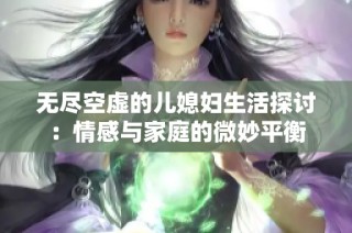 無盡空虛的兒媳婦生活探討：情感與家庭的微妙平衡