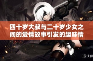 四十歲大叔與二十歲少女之間的愛情故事引發的趣味情感碰撞
