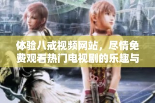 體驗八戒視頻網站，盡情免費觀看熱門電視劇的樂趣與精彩內容