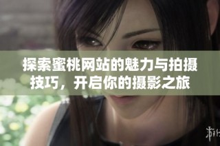 探索蜜桃網站的魅力與拍攝技巧，開啟你的攝影之旅