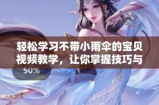 輕松學習不帶小雨傘的寶貝視頻教學，讓你掌握技巧與樂趣