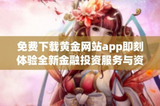 免費(fèi)下載黃金網(wǎng)站app即刻體驗(yàn)全新金融投資服務(wù)與資訊