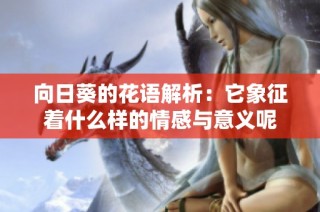 向日葵的花語解析：它象征著什么樣的情感與意義呢