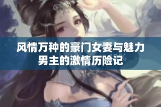 風情萬種的豪門女妻與魅力男主的激情歷險記