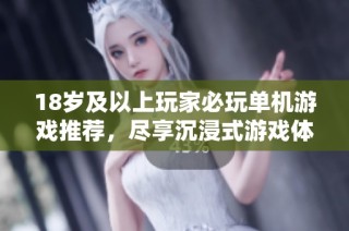 18歲及以上玩家必玩單機游戲推薦，盡享沉浸式游戲體驗
