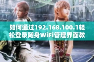 如何通過(guò)192.168.100.1輕松登錄隨身WiFi管理界面教程分享