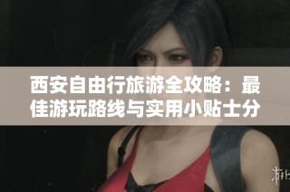 西安自由行旅游全攻略：最佳游玩路線與實用小貼士分享