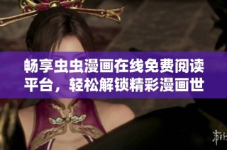 暢享蟲蟲漫畫在線免費閱讀平臺，輕松解鎖精彩漫畫世界！
