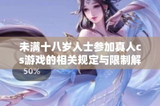 未滿十八歲人士參加真人cs游戲的相關規定與限制解析