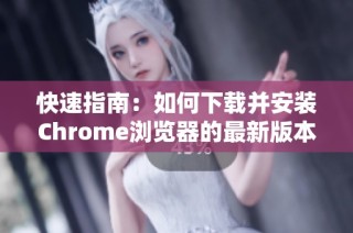 快速指南：如何下載并安裝Chrome瀏覽器的最新版本