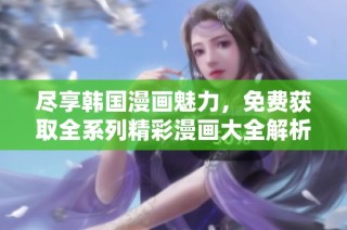 盡享韓國漫畫魅力，免費獲取全系列精彩漫畫大全解析與分享