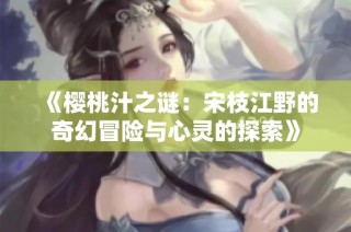 《櫻桃汁之謎：宋枝江野的奇幻冒險與心靈的探索》