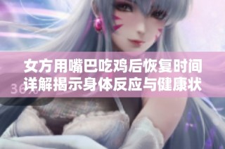 女方用嘴巴吃雞后恢復時間詳解揭示身體反應與健康狀況