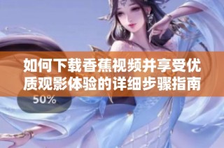 如何下載香蕉視頻并享受優質觀影體驗的詳細步驟指南